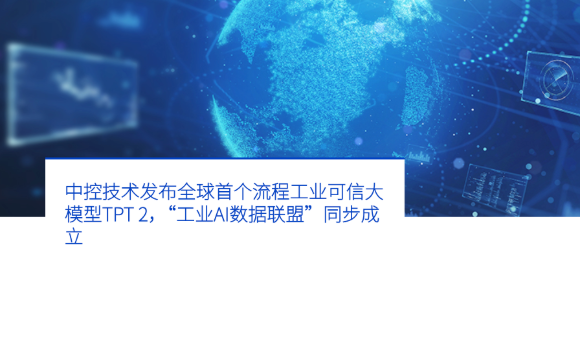 中控技术发布全球首个流程工业可信大模型TPT 2，“工业AI数据联盟”同步成立-中控技术
